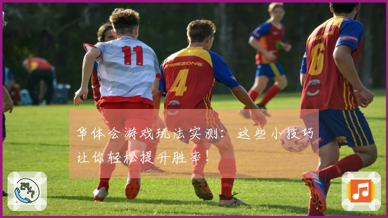 华体会游戏玩法实测：这些小技巧让你轻松提升胜率！