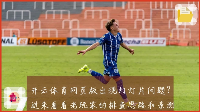 开云体育网页版出现幻灯片问题？进来看看老玩家的排查思路和亲测有效方案！
