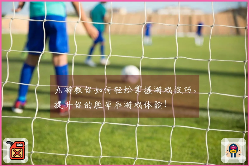 九游教你如何轻松掌握游戏技巧，提升你的胜率和游戏体验！