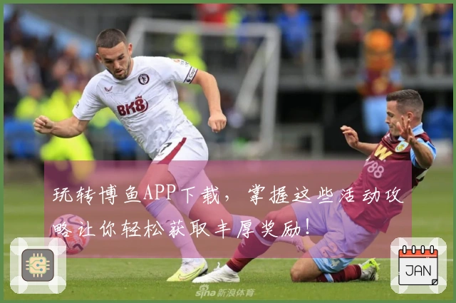 玩转博鱼APP下载，掌握这些活动攻略让你轻松获取丰厚奖励！