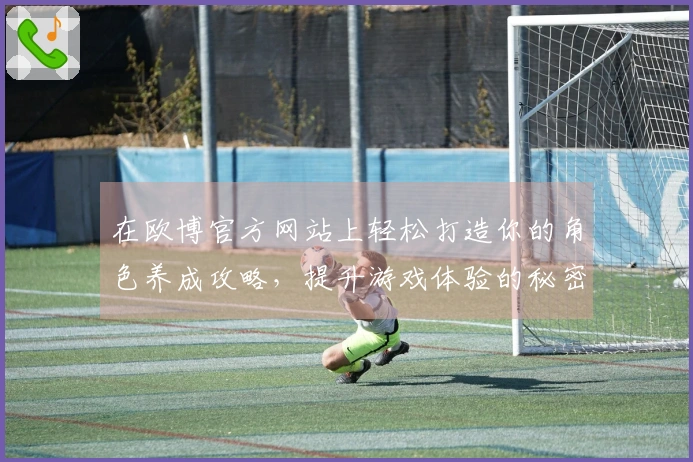 在欧博官方网站上轻松打造你的角色养成攻略，提升游戏体验的秘密全在这里！