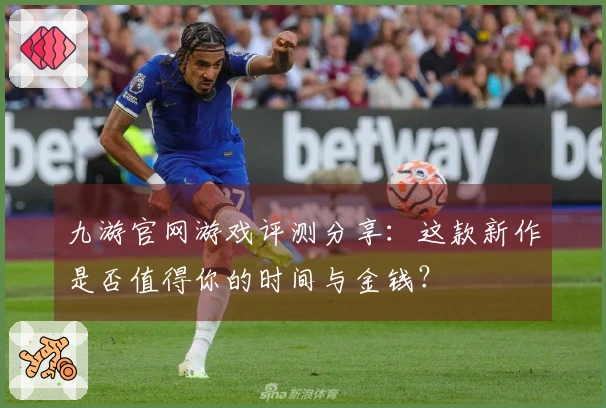 九游官网游戏评测分享：这款新作是否值得你的时间与金钱？
