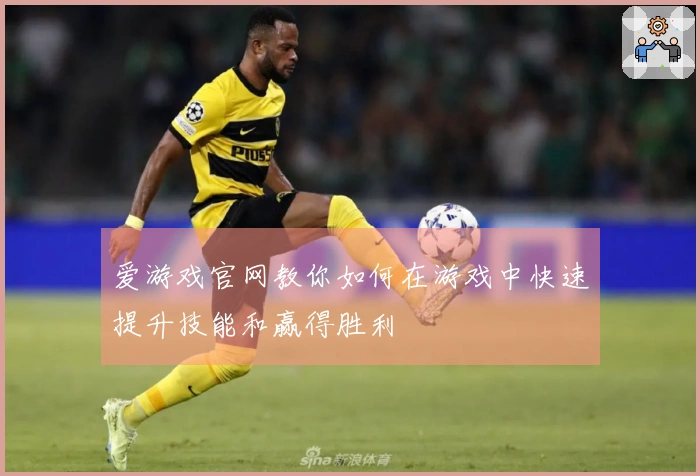 爱游戏官网教你如何在游戏中快速提升技能和赢得胜利