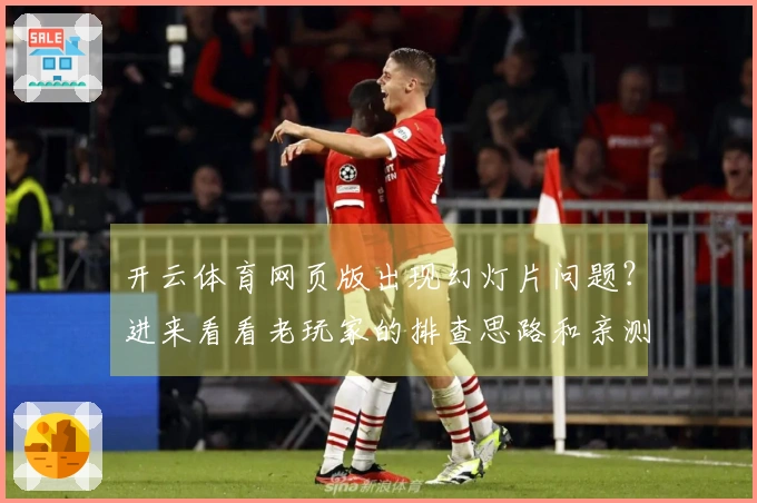 开云体育网页版出现幻灯片问题？进来看看老玩家的排查思路和亲测有效方案！