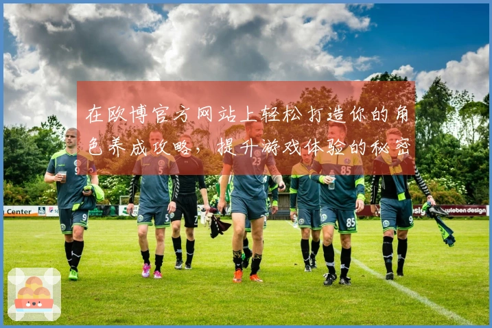 在欧博官方网站上轻松打造你的角色养成攻略，提升游戏体验的秘密全在这里！