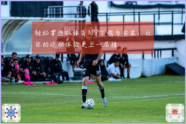 轻松掌握mk体育APP下载与安装，让你的运动体验更上一层楼